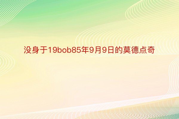 没身于19bob85年9月9日的莫德点奇