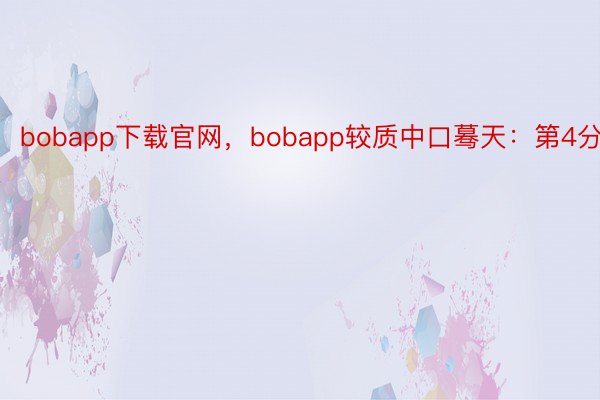 bobapp下载官网，bobapp较质中口蓦天：第4分钟