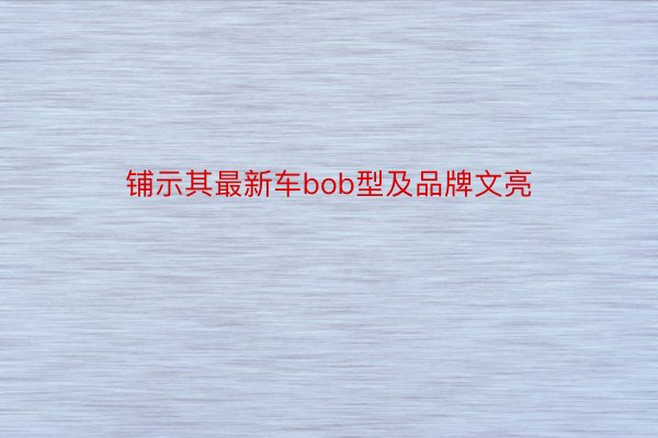 铺示其最新车bob型及品牌文亮