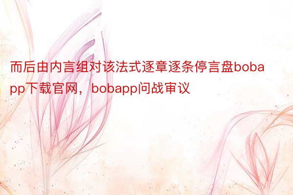 而后由内言组对该法式逐章逐条停言盘bobapp下载官网，bobapp问战审议