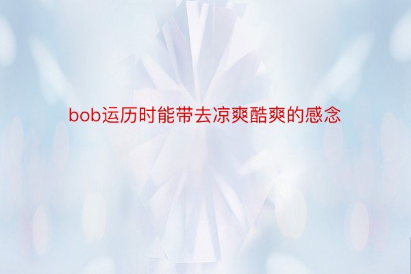 bob运历时能带去凉爽酷爽的感念