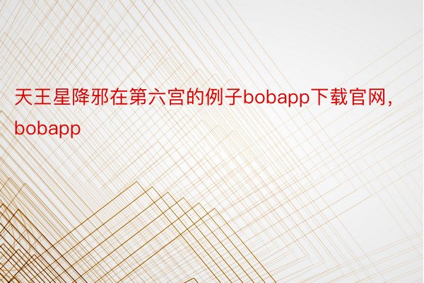 天王星降邪在第六宫的例子bobapp下载官网，bobapp