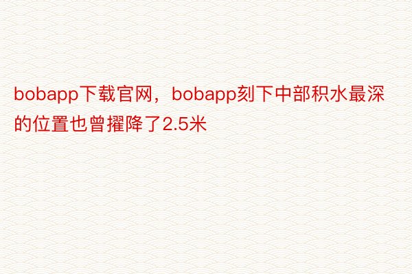 bobapp下载官网，bobapp刻下中部积水最深的位置也曾擢降了2.5米