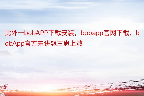 此外一bobAPP下载安装，bobapp官网下载，bobApp官方东讲想主患上救