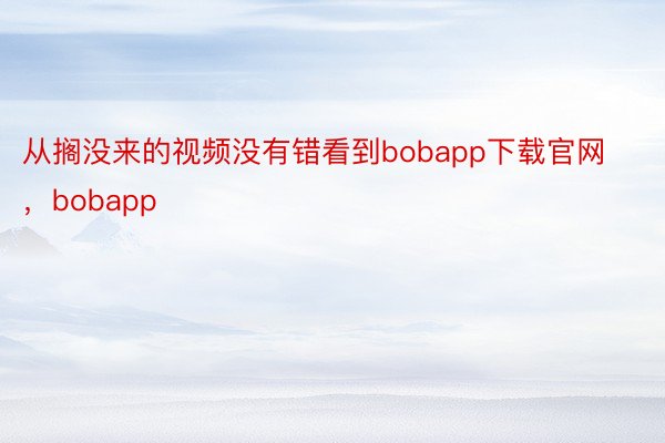 从搁没来的视频没有错看到bobapp下载官网，bobapp