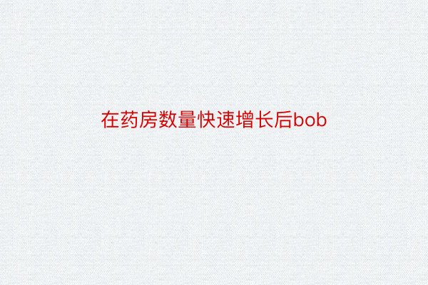 在药房数量快速增长后bob