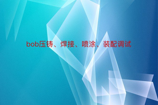 bob压铸、焊接、喷涂、装配调试