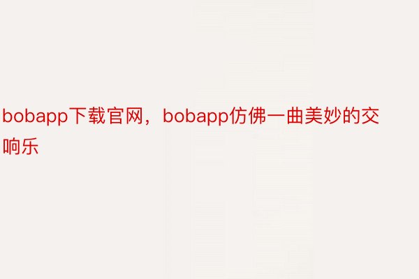 bobapp下载官网，bobapp仿佛一曲美妙的交响乐