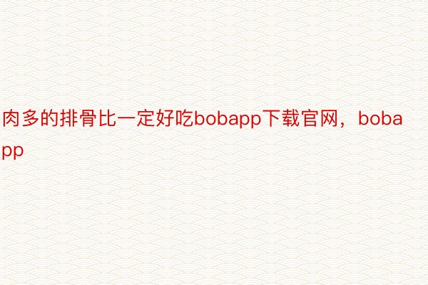 肉多的排骨比一定好吃bobapp下载官网，bobapp