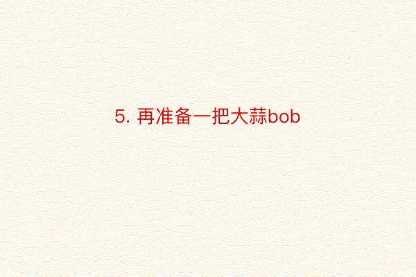 5. 再准备一把大蒜bob